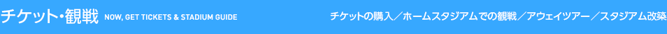 チケット・観戦〜チケットの購入／ホームスタジアムでの観戦／アウェイツアーのご案内