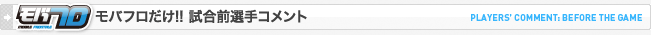 モバフロだけ！試合前選手コメント
