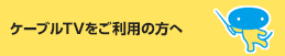 ケーブルテレビを見ている方へ