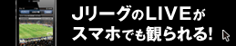 JリーグのLIVEがスマホでも観られる！